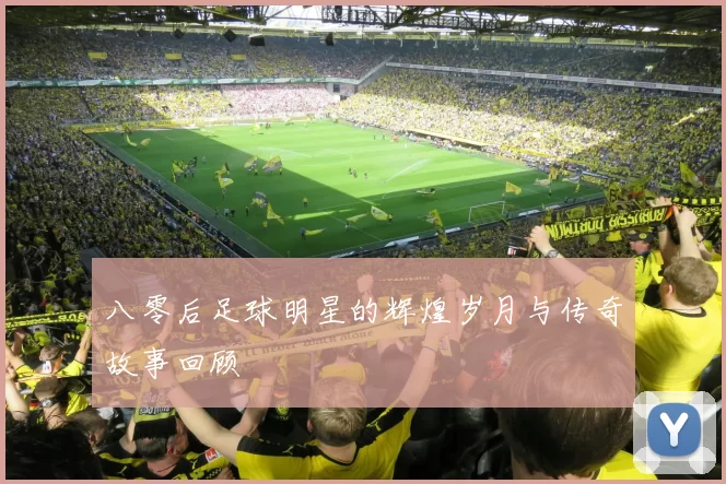 八零后足球明星的辉煌岁月与传奇故事回顾