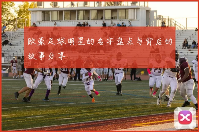 欧豪足球明星的名字盘点与背后的故事分享
