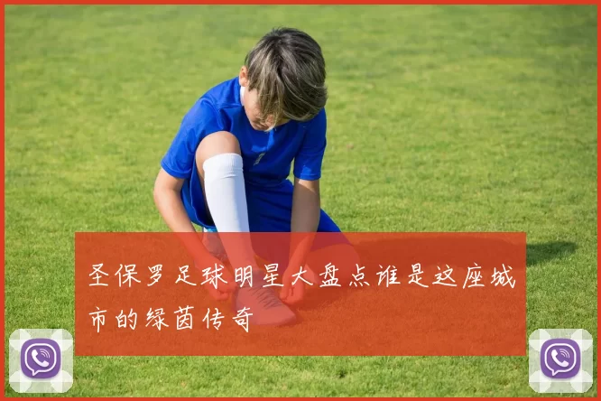 圣保罗足球明星大盘点谁是这座城市的绿茵传奇