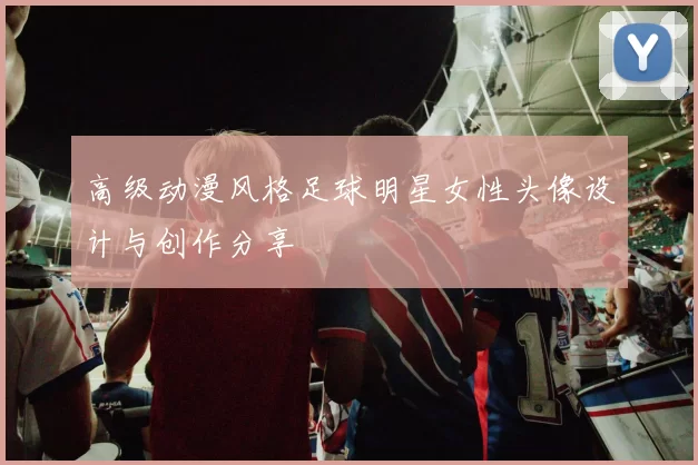 高级动漫风格足球明星女性头像设计与创作分享
