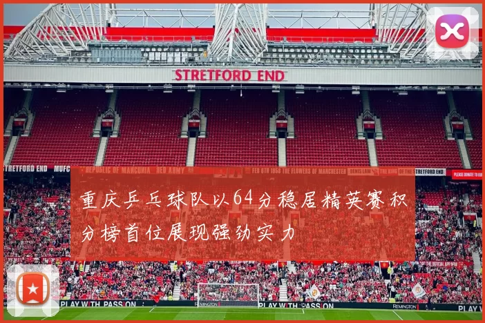 重庆乒乓球队以64分稳居精英赛积分榜首位展现强劲实力