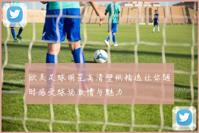 欧美足球明星高清壁纸精选让你随时感受球场激情与魅力