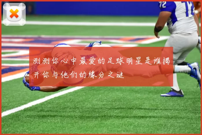 测测你心中最爱的足球明星是谁揭开你与他们的缘分之谜