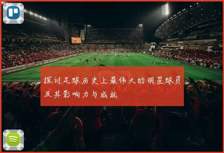 探讨足球历史上最伟大的明星球员及其影响力与成就