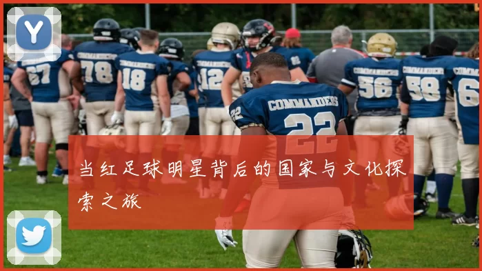 当红足球明星背后的国家与文化探索之旅