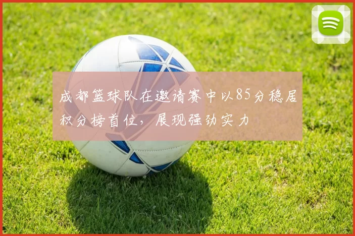 成都篮球队在邀请赛中以85分稳居积分榜首位，展现强劲实力