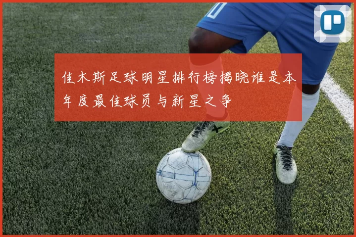 佳木斯足球明星排行榜揭晓谁是本年度最佳球员与新星之争