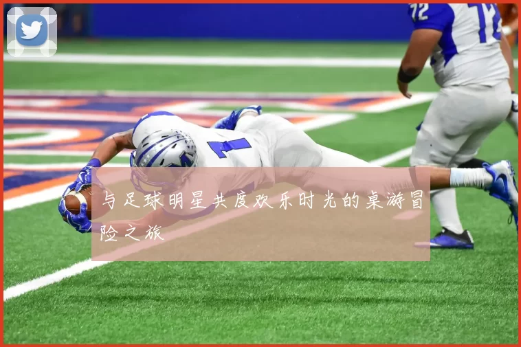 与足球明星共度欢乐时光的桌游冒险之旅