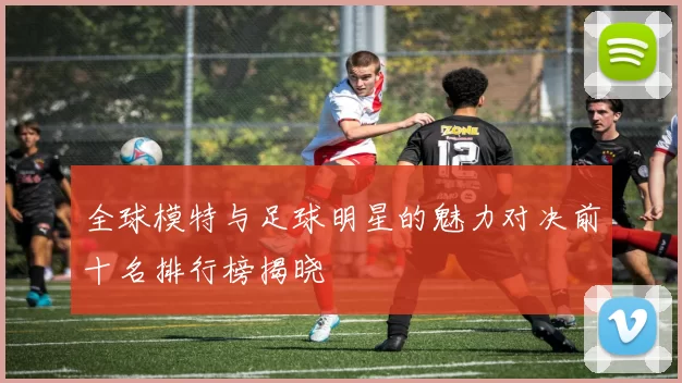 全球模特与足球明星的魅力对决前十名排行榜揭晓
