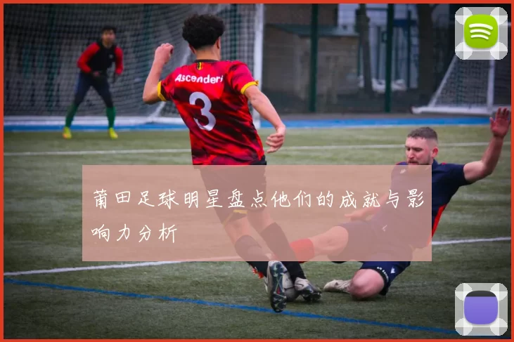 莆田足球明星盘点他们的成就与影响力分析