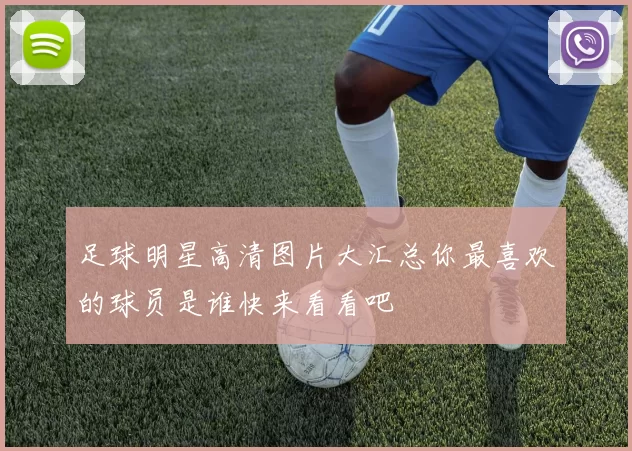 足球明星高清图片大汇总你最喜欢的球员是谁快来看看吧