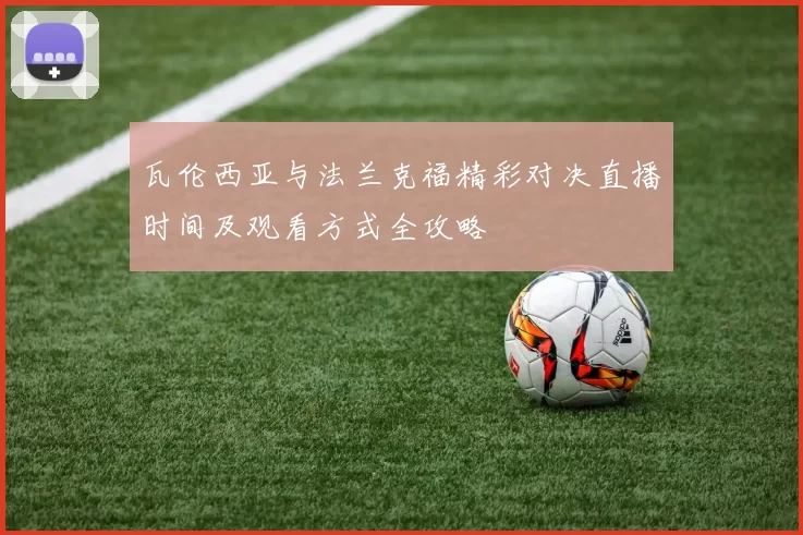 瓦伦西亚与法兰克福精彩对决直播时间及观看方式全攻略