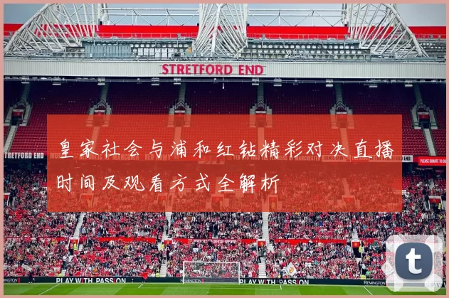 皇家社会与浦和红钻精彩对决直播时间及观看方式全解析