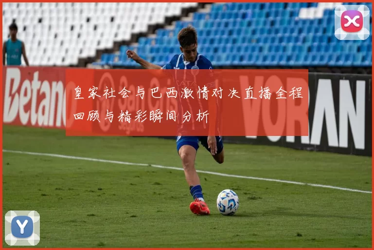 皇家社会与巴西激情对决直播全程回顾与精彩瞬间分析