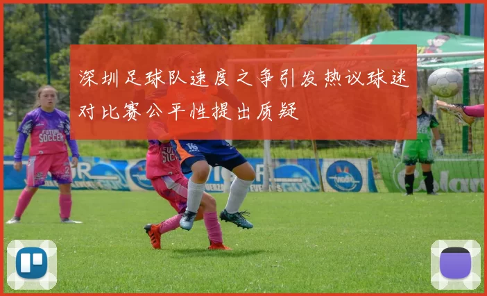 深圳足球队速度之争引发热议球迷对比赛公平性提出质疑