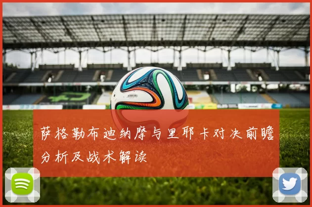萨格勒布迪纳摩与里耶卡对决前瞻分析及战术解读