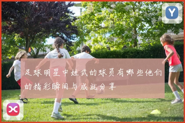 足球明星中姓武的球员有哪些他们的精彩瞬间与成就分享