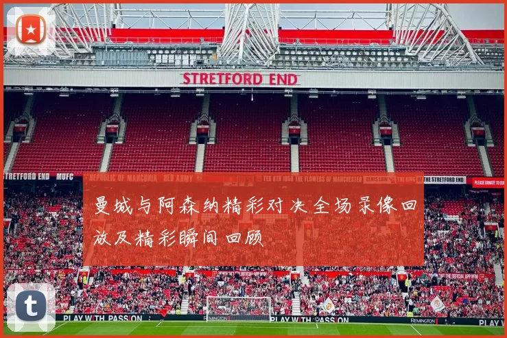 曼城与阿森纳精彩对决全场录像回放及精彩瞬间回顾