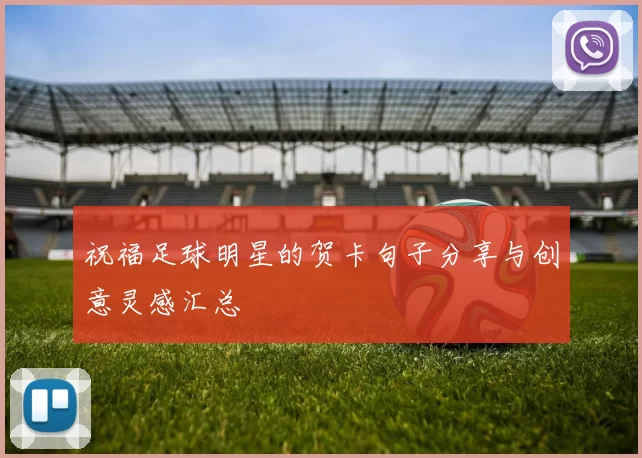 祝福足球明星的贺卡句子分享与创意灵感汇总