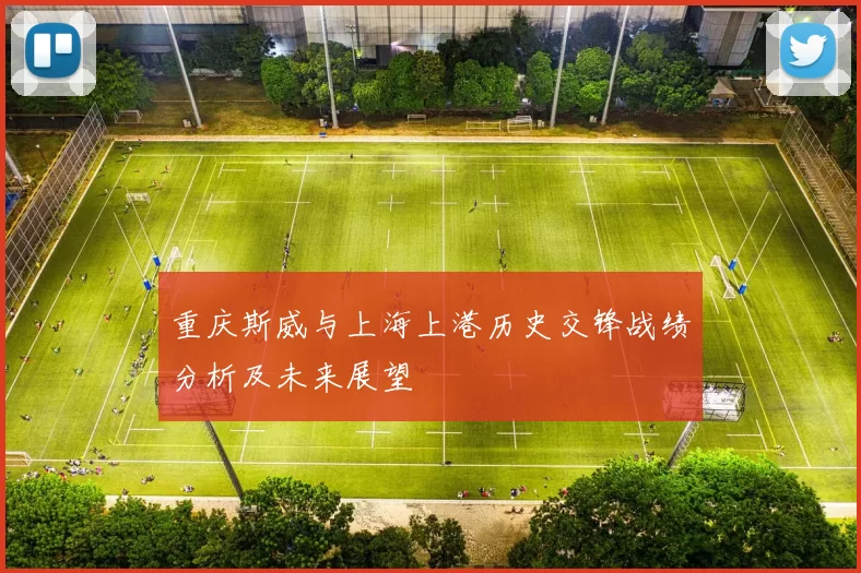 重庆斯威与上海上港历史交锋战绩分析及未来展望
