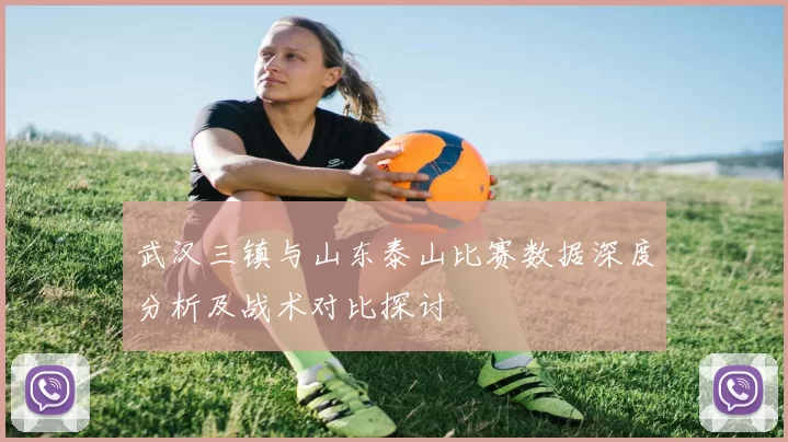 武汉三镇与山东泰山比赛数据深度分析及战术对比探讨