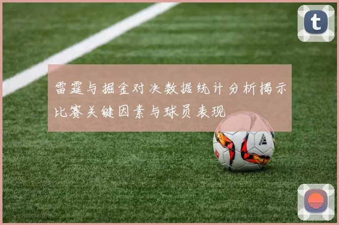 雷霆与掘金对决数据统计分析揭示比赛关键因素与球员表现