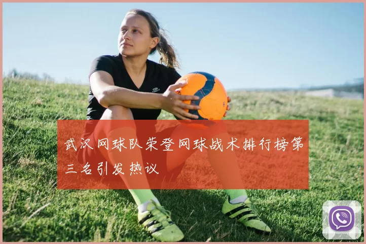 武汉网球队荣登网球战术排行榜第三名引发热议