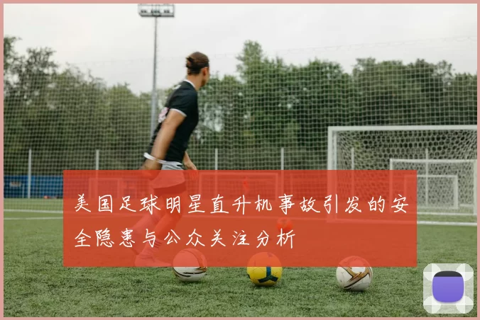 美国足球明星直升机事故引发的安全隐患与公众关注分析