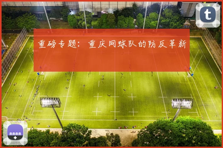重磅专题：重庆网球队的防反革新