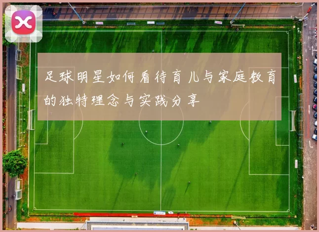 足球明星如何看待育儿与家庭教育的独特理念与实践分享