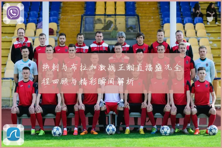 热刺与布拉加激战正酣直播盛况全程回顾与精彩瞬间解析