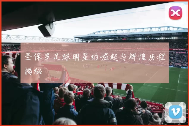 圣保罗足球明星的崛起与辉煌历程揭秘