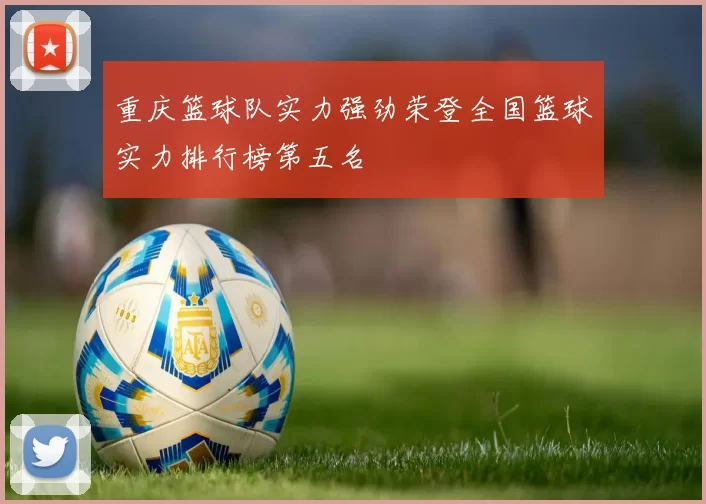 重庆篮球队实力强劲荣登全国篮球实力排行榜第五名