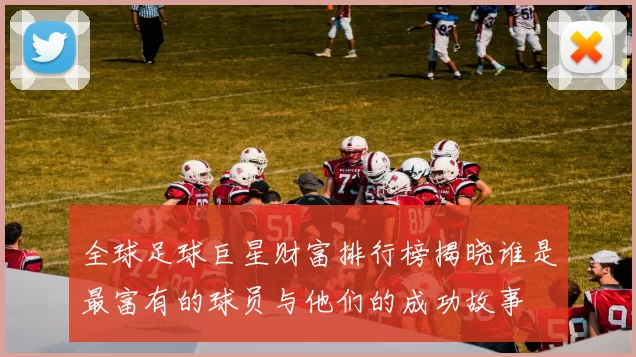 全球足球巨星财富排行榜揭晓谁是最富有的球员与他们的成功故事